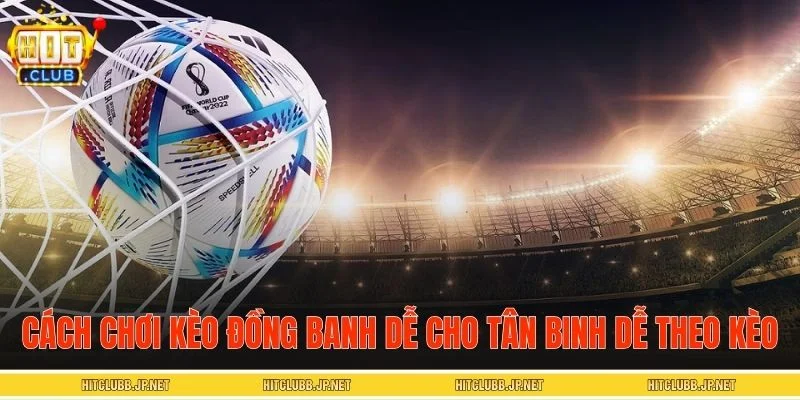 Cách chơi kèo đồng banh dễ cho tân binh dễ theo kèo