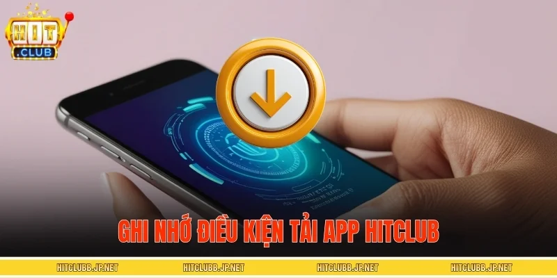 Ghi nhớ điều kiện tải app HITCLUB