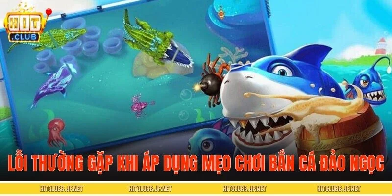 Một số sai lầm thường gặp khi áp dụng mẹo chơi bắn cá đảo ngọc