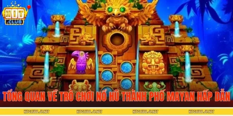 Tổng quan về trò chơi nổ hũ Thành Phố Mayan hấp dẫn